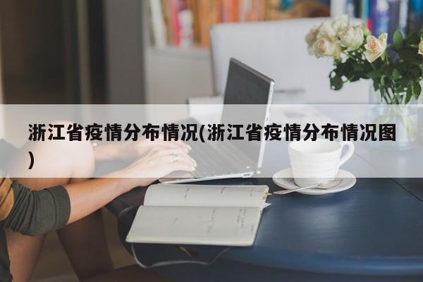 浙江省疫情分布情况(浙江省疫情分布情况图)