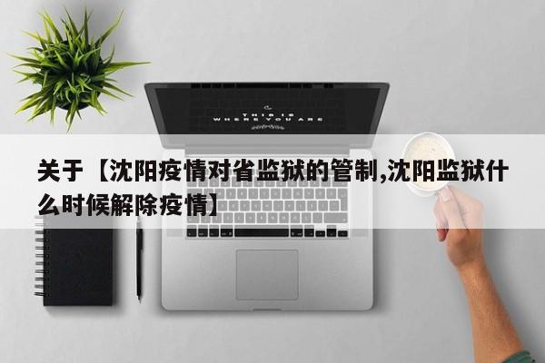关于【沈阳疫情对省监狱的管制,沈阳监狱什么时候解除疫情】