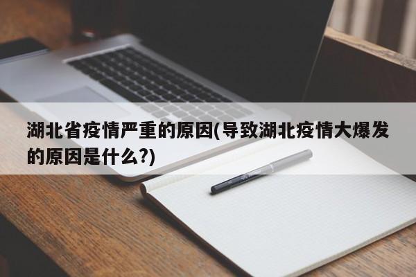 湖北省疫情严重的原因(导致湖北疫情大爆发的原因是什么?)