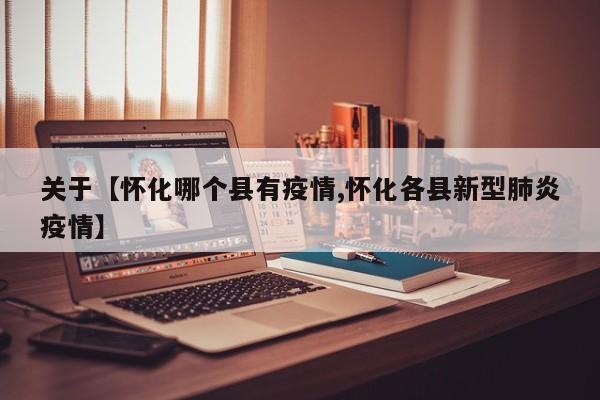 关于【怀化哪个县有疫情,怀化各县新型肺炎疫情】