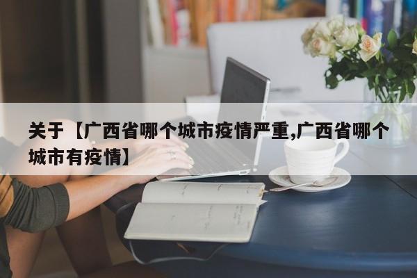 关于【广西省哪个城市疫情严重,广西省哪个城市有疫情】