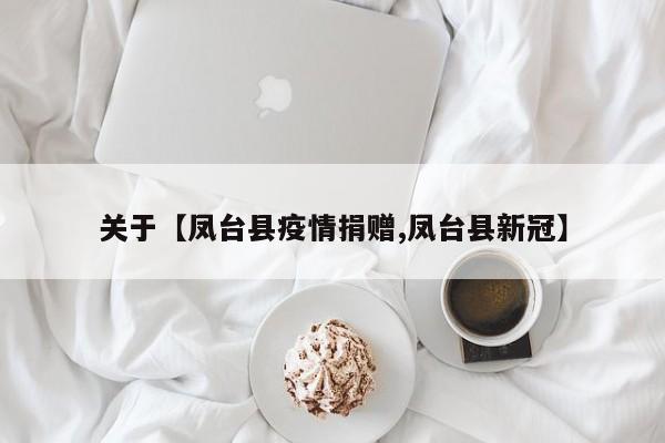 关于【凤台县疫情捐赠,凤台县新冠】