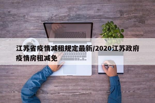 江苏省疫情减租规定最新/2020江苏政府疫情房租减免