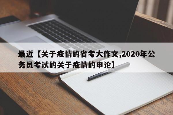 最近【关于疫情的省考大作文,2020年公务员考试的关于疫情的申论】