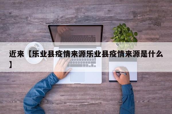 近来【乐业县疫情来源乐业县疫情来源是什么】