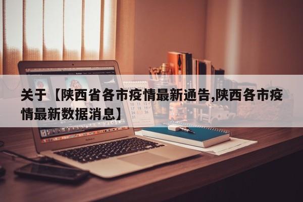关于【陕西省各市疫情最新通告,陕西各市疫情最新数据消息】