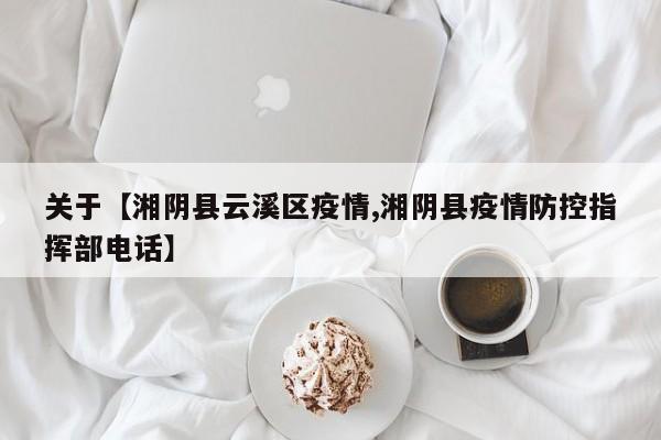 关于【湘阴县云溪区疫情,湘阴县疫情防控指挥部电话】