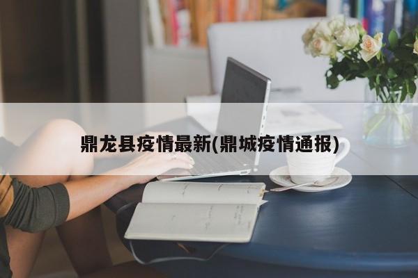 鼎龙县疫情最新(鼎城疫情通报)