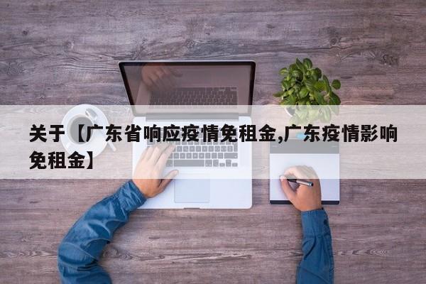 关于【广东省响应疫情免租金,广东疫情影响免租金】
