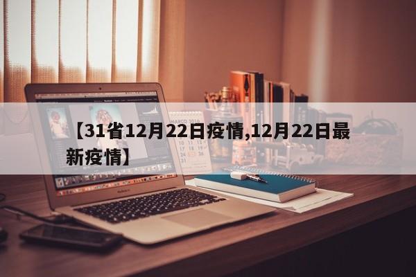 【31省12月22日疫情,12月22日最新疫情】