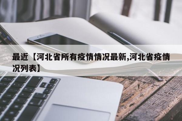 最近【河北省所有疫情情况最新,河北省疫情况列表】