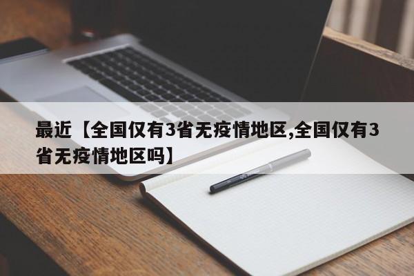 最近【全国仅有3省无疫情地区,全国仅有3省无疫情地区吗】