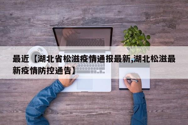 最近【湖北省松滋疫情通报最新,湖北松滋最新疫情防控通告】