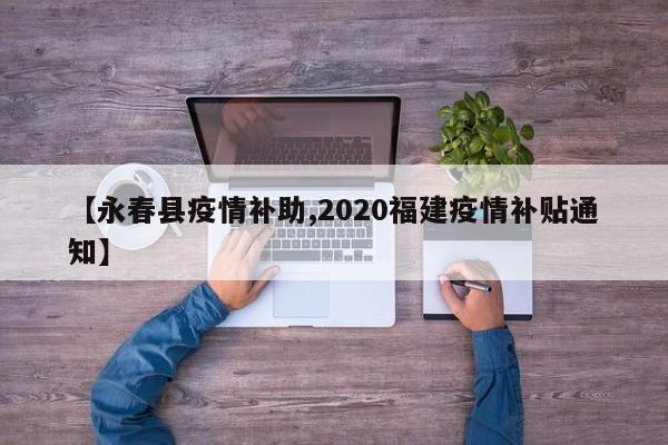 【永春县疫情补助,2020福建疫情补贴通知】