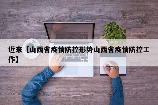近来【山西省疫情防控形势山西省疫情防控工作】