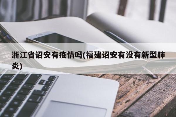浙江省诏安有疫情吗(福建诏安有没有新型肺炎)
