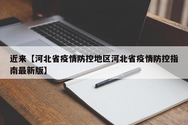近来【河北省疫情防控地区河北省疫情防控指南最新版】