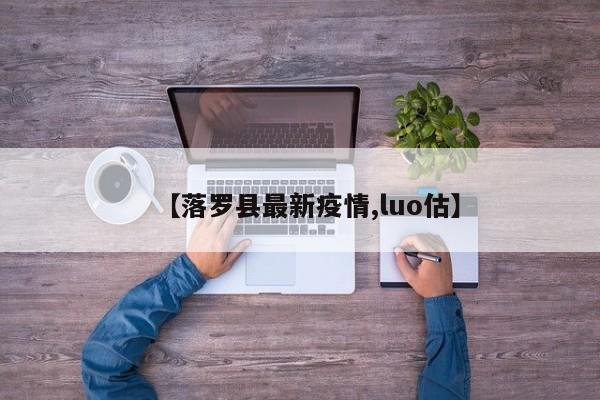 【落罗县最新疫情,luo估】