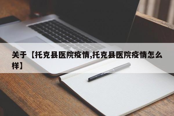 关于【托克县医院疫情,托克县医院疫情怎么样】