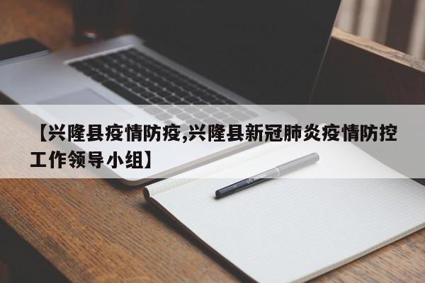 【兴隆县疫情防疫,兴隆县新冠肺炎疫情防控工作领导小组】