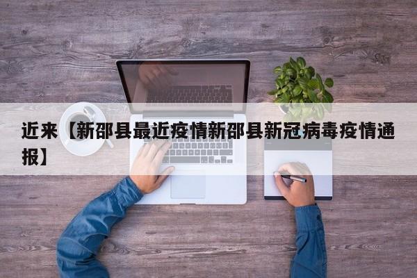 近来【新邵县最近疫情新邵县新冠病毒疫情通报】
