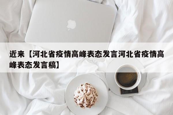 近来【河北省疫情高峰表态发言河北省疫情高峰表态发言稿】