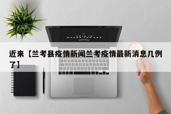 近来【兰考县疫情新闻兰考疫情最新消息几例了】