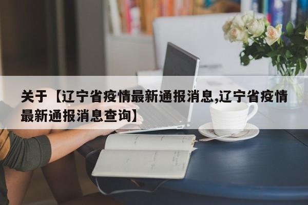 关于【辽宁省疫情最新通报消息,辽宁省疫情最新通报消息查询】