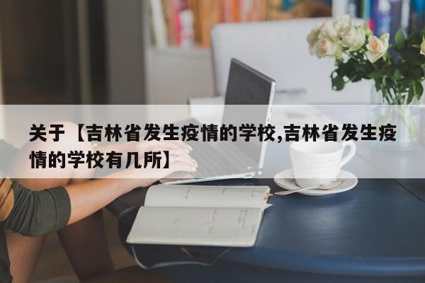 关于【吉林省发生疫情的学校,吉林省发生疫情的学校有几所】